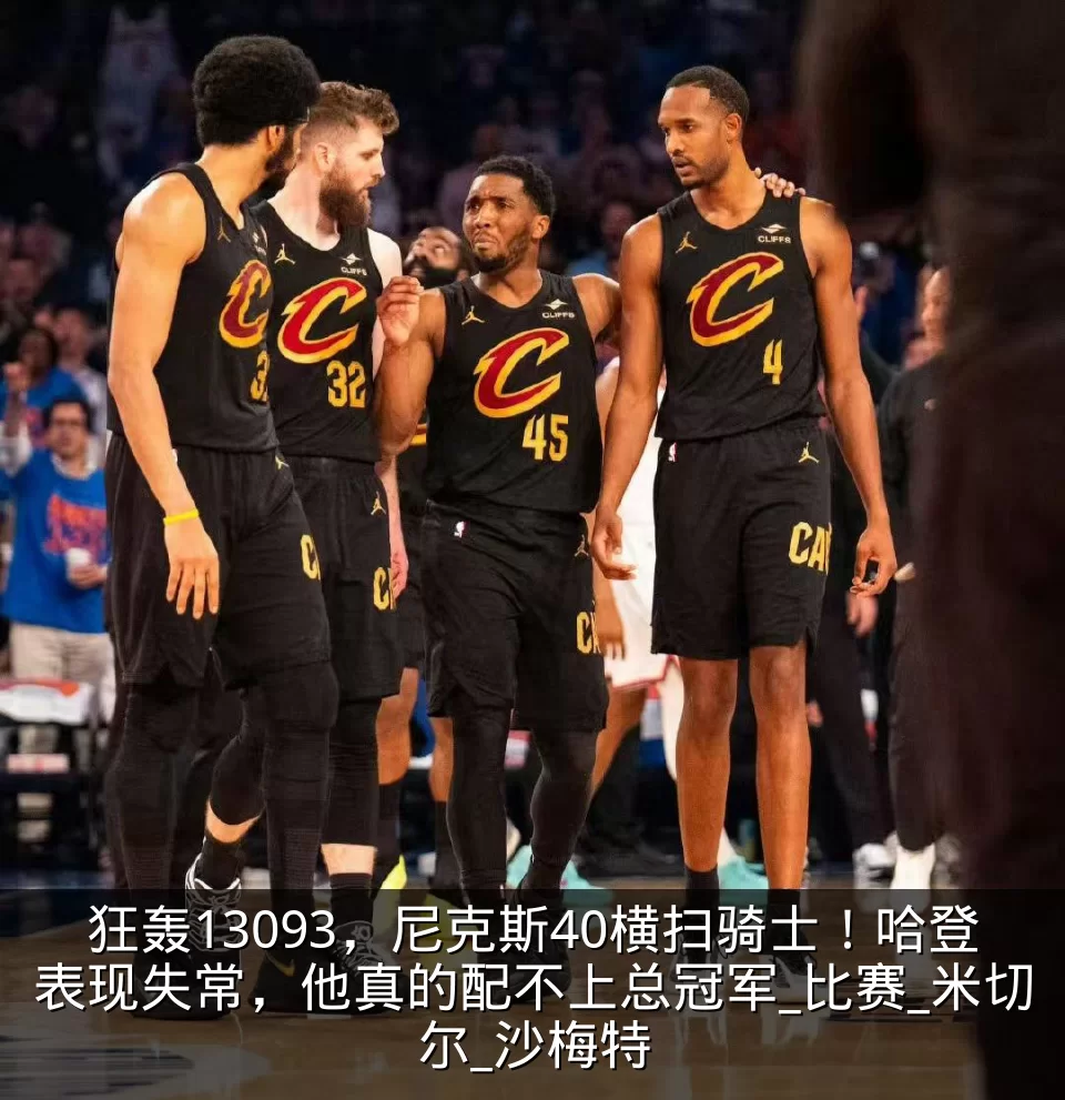 狂轰13093,尼克斯40横扫骑士!哈登表现失常,他真的配不上总冠军_比赛_米切尔_沙梅特